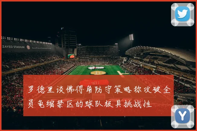 罗德里谈佛得角防守策略称攻破全员龟缩禁区的球队极具挑战性