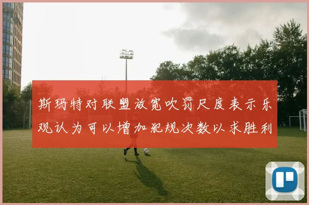 斯玛特对联盟放宽吹罚尺度表示乐观认为可以增加犯规次数以求胜利