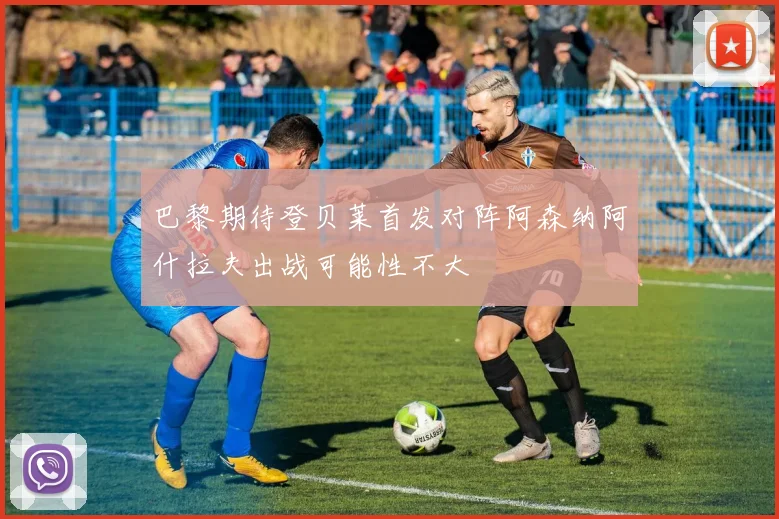 巴黎期待登贝莱首发对阵阿森纳阿什拉夫出战可能性不大