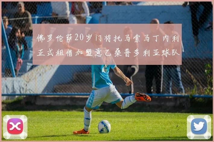佛罗伦萨20岁门将托马索马丁内利正式租借加盟意乙桑普多利亚球队