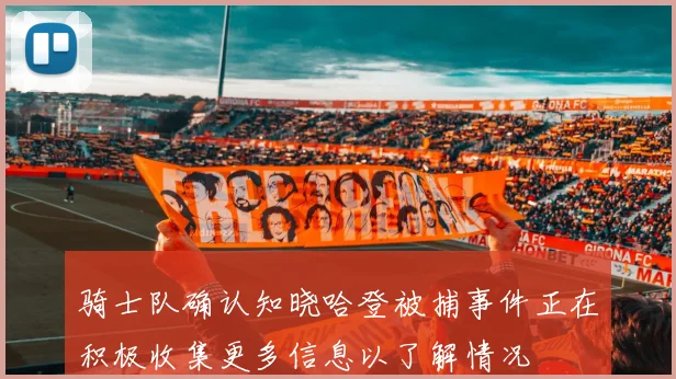 骑士队确认知晓哈登被捕事件正在积极收集更多信息以了解情况