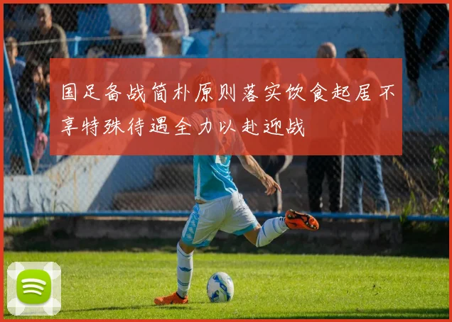 国足备战简朴原则落实饮食起居不享特殊待遇全力以赴迎战
