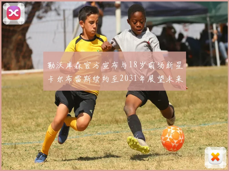 勒沃库森官方宣布与18岁前场新星卡尔布雷斯续约至2031年展望未来