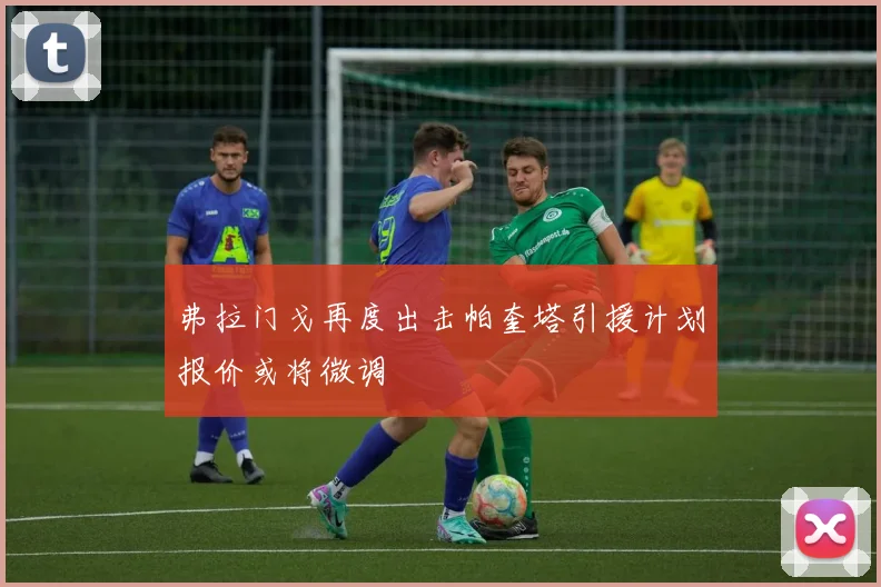 弗拉门戈再度出击帕奎塔引援计划报价或将微调