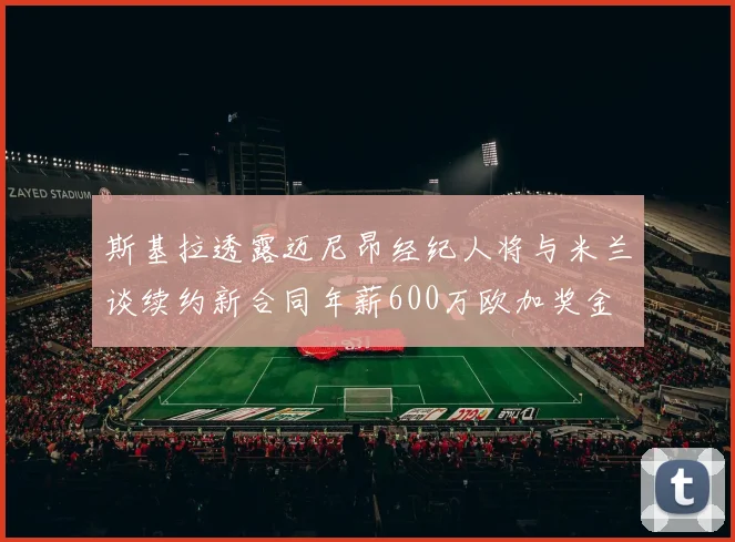 斯基拉透露迈尼昂经纪人将与米兰谈续约新合同年薪600万欧加奖金