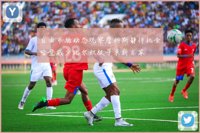 自由市场动态观察詹姆斯静待机会哈登威少比尔积极寻求新东家